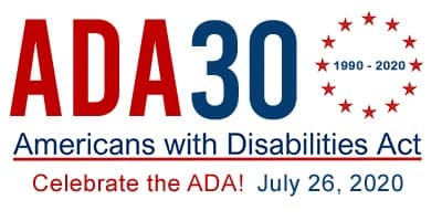 Logo shows: ADA 30 1990-2020, Americans with Disabilities Act, Celebrate the ADA! July 26, 2020. Image/Logo Credit: ADA National Network (adata.org) 1-800-949-4232